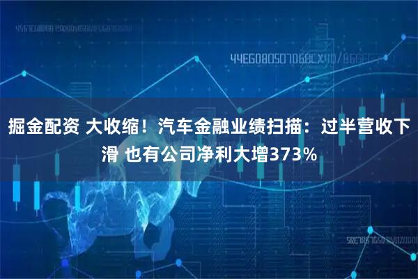 掘金配资 大收缩！汽车金融业绩扫描：过半营收下滑 也有公司净利大增373%