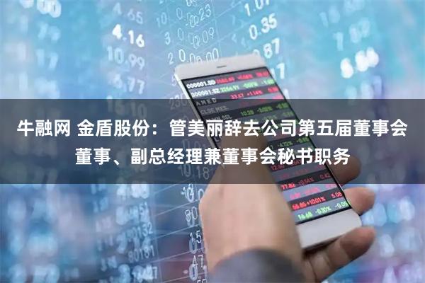 牛融网 金盾股份：管美丽辞去公司第五届董事会董事、副总经理兼董事会秘书职务