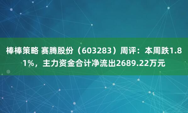 棒棒策略 赛腾股份（603283）周评：本周跌1.81%，主力资金合计净流出2689.22万元