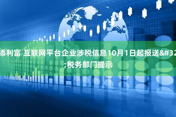添利富 互联网平台企业涉税信息10月1日起报送&#32;税务部门提示