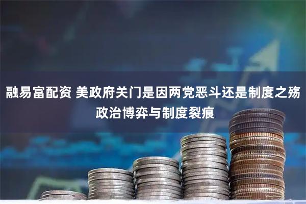 融易富配资 美政府关门是因两党恶斗还是制度之殇 政治博弈与制度裂痕