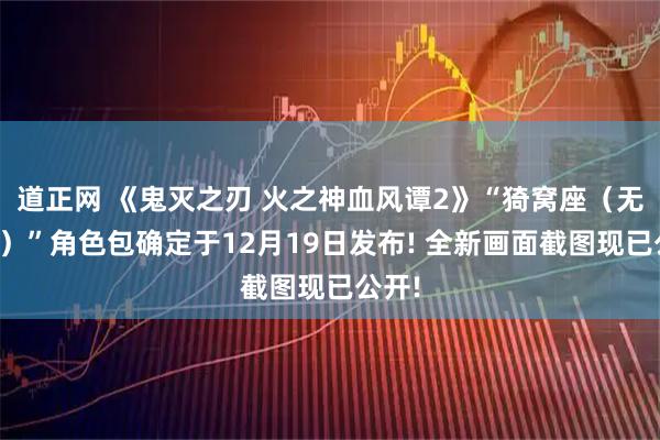 道正网 《鬼灭之刃 火之神血风谭2》“猗窝座（无限城）”角色包确定于12月19日发布! 全新画面截图现已公开!