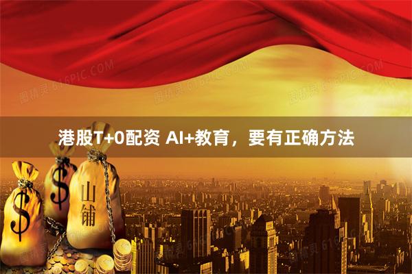 港股T+0配资 AI+教育，要有正确方法