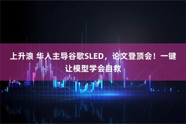 上升浪 华人主导谷歌SLED，论文登顶会！一键让模型学会自救